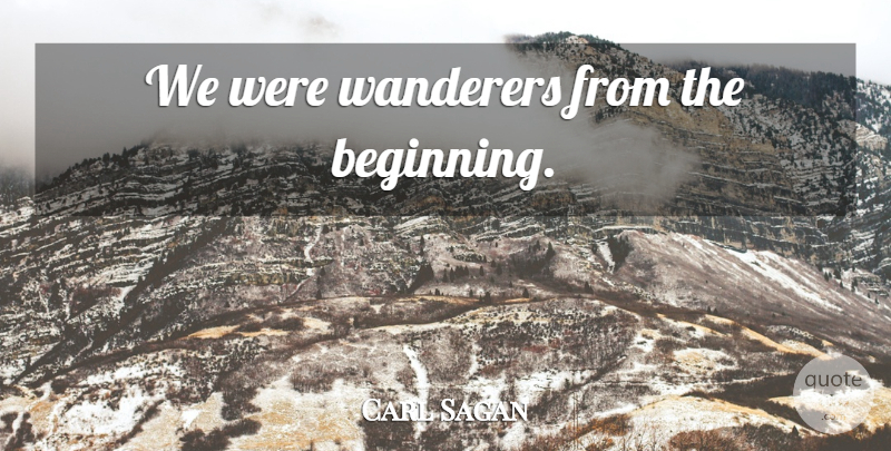 Carl Sagan Quote About Wanderers: We Were Wanderers From The...