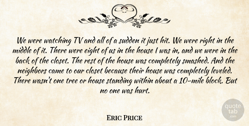 Eric Price Quote About Came, Closet, Eight, House, Middle: We Were Watching Tv And...