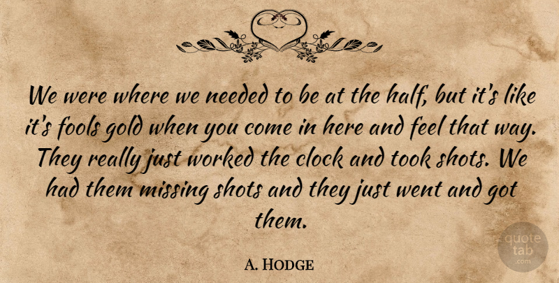 A. Hodge Quote About Clock, Fools, Gold, Missing, Needed: We Were Where We Needed...