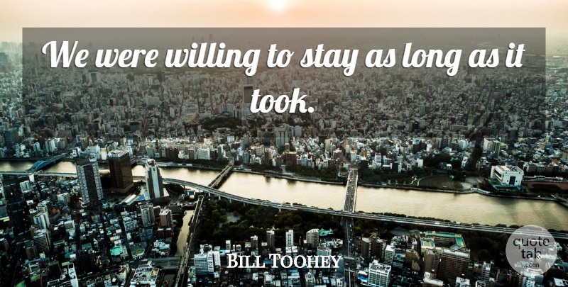Bill Toohey Quote About Stay, Willing: We Were Willing To Stay...