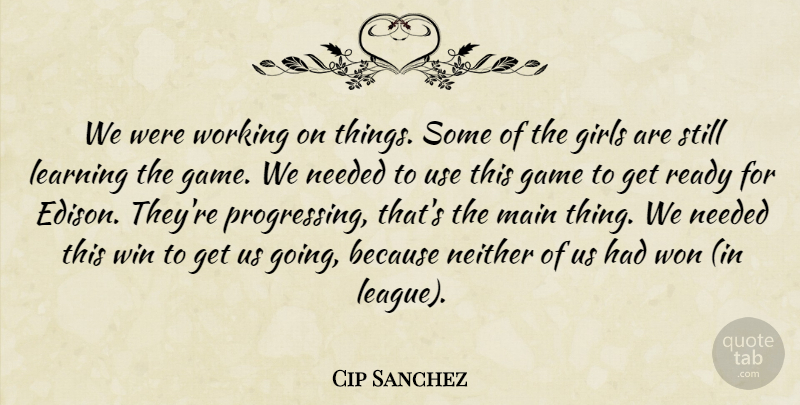 Cip Sanchez Quote About Game, Girls, Learning, Main, Needed: We Were Working On Things...