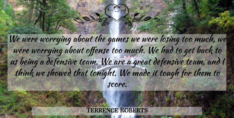 Terrence Roberts Quote About Defensive, Games, Great, Losing, Offense: We Were Worrying About The...