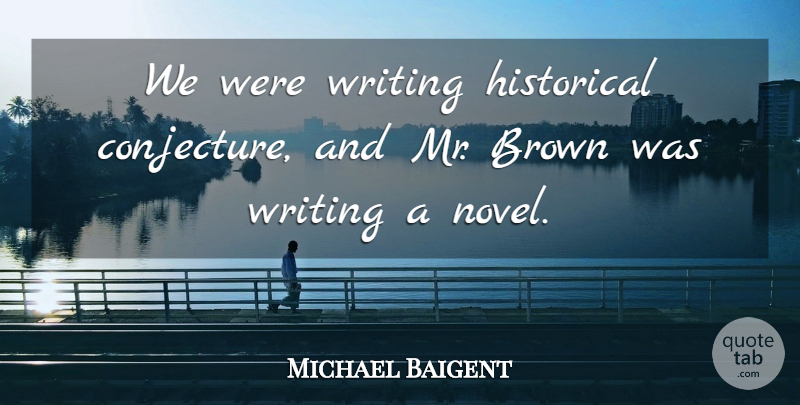 Michael Baigent Quote About Brown, Historical: We Were Writing Historical Conjecture...