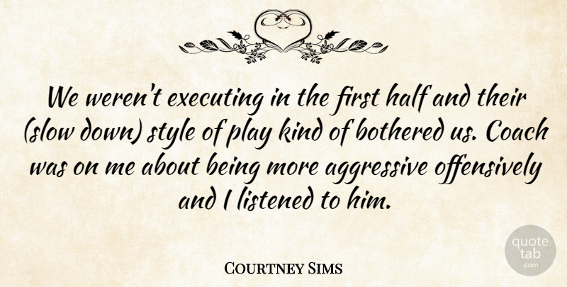 Courtney Sims Quote About Aggressive, Bothered, Coach, Executing, Half: We Werent Executing In The...
