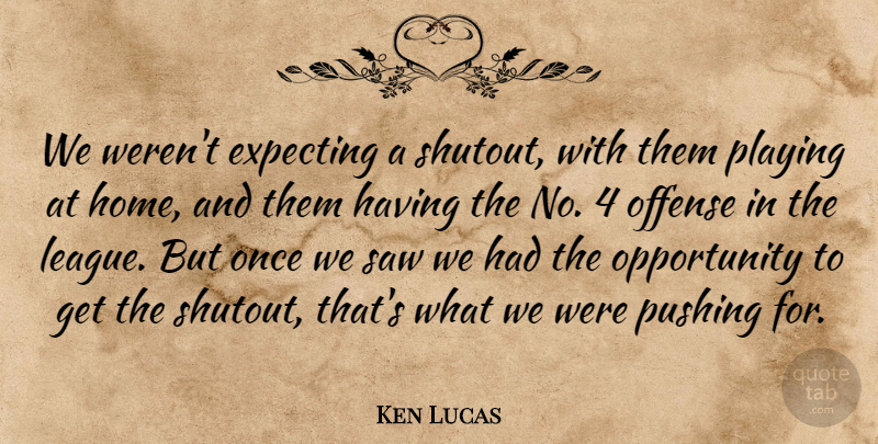 Ken Lucas Quote About Expecting, Offense, Opportunity, Playing, Pushing: We Werent Expecting A Shutout...