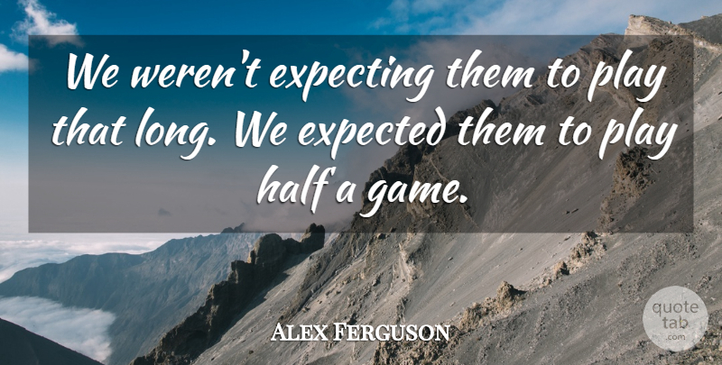 Alex Ferguson Quote About Expected, Expecting, Half: We Werent Expecting Them To...