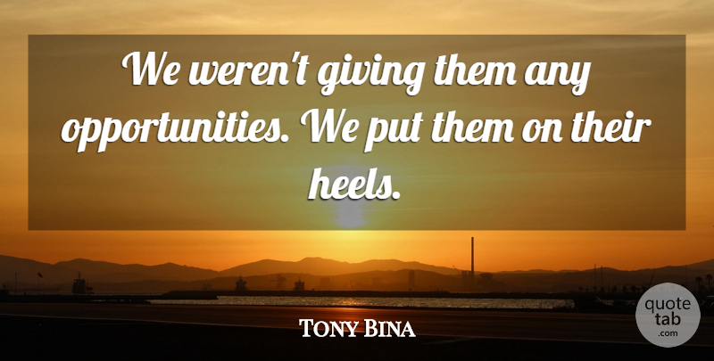 Tony Bina Quote About Giving: We Werent Giving Them Any...