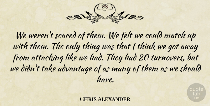 Chris Alexander Quote About Advantage, Attacking, Felt, Match, Scared: We Werent Scared Of Them...