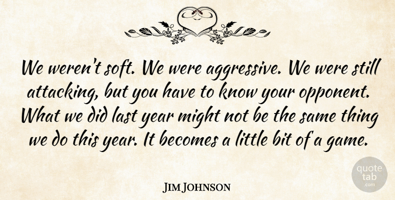 Jim Johnson Quote About Becomes, Bit, Last, Might, Year: We Werent Soft We Were...