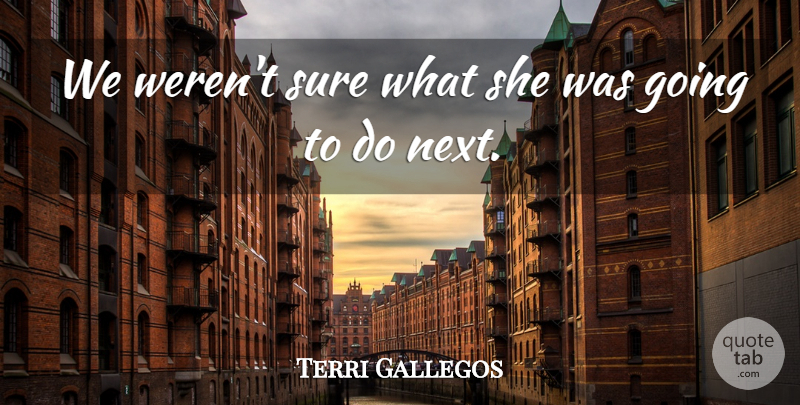 Terri Gallegos Quote About Sure: We Werent Sure What She...
