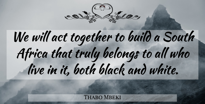 Thabo Mbeki Quote About Act, Africa, Belongs, Black, Both: We Will Act Together To...