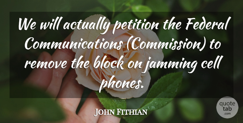 John Fithian Quote About Block, Cell, Federal, Jamming, Petition: We Will Actually Petition The...