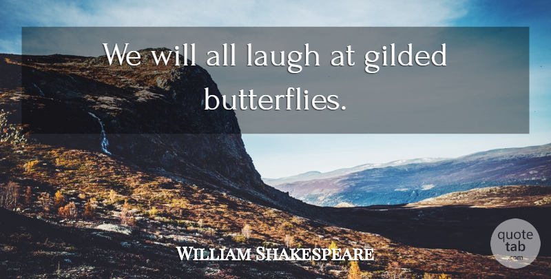 William Shakespeare Quote About Butterfly, Laughing, Gilded: We Will All Laugh At...