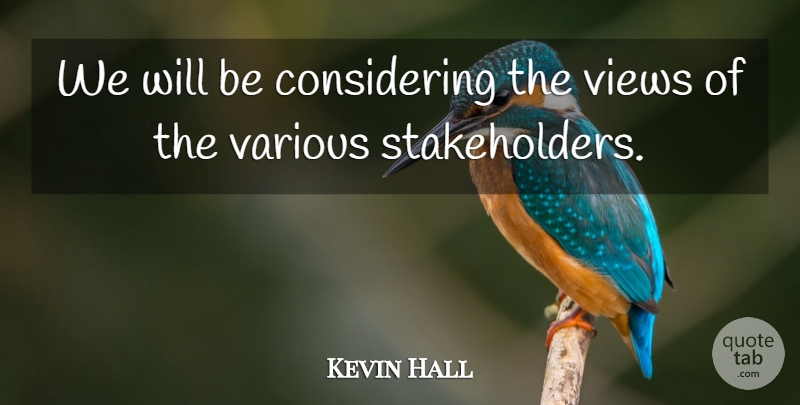 Kevin Hall Quote About Various, Views: We Will Be Considering The...