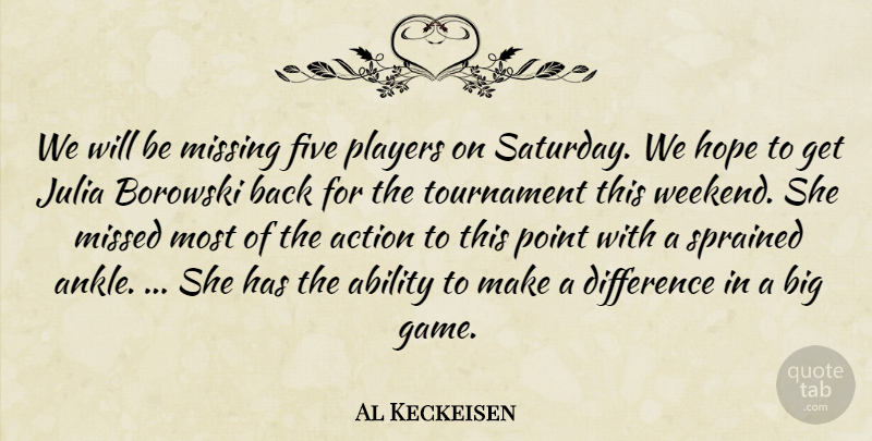 Al Keckeisen Quote About Ability, Action, Difference, Five, Hope: We Will Be Missing Five...