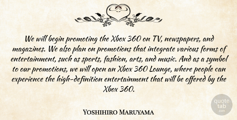 Yoshihiro Maruyama Quote About Begin, Entertainment, Experience, Forms, Integrate: We Will Begin Promoting The...