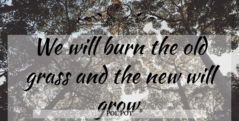 Pol Pot Quote About Pot, Grass, Grows: We Will Burn The Old...