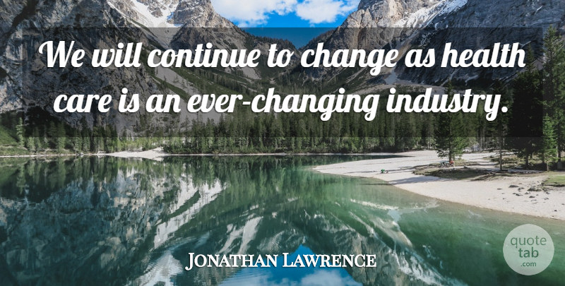 Jonathan Lawrence Quote About Care, Change, Continue, Health: We Will Continue To Change...