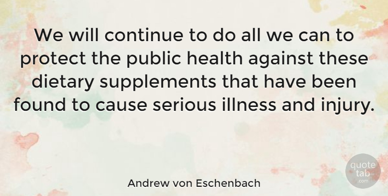 Andrew von Eschenbach Quote About Against, Cause, Continue, Found, Health: We Will Continue To Do...