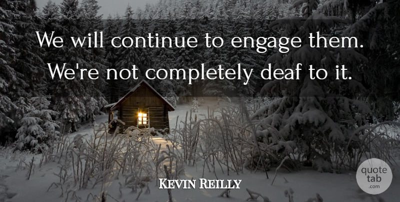 Kevin Reilly Quote About Continue, Deaf, Engage: We Will Continue To Engage...