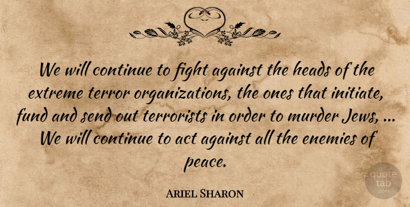 Ariel Sharon Quote About Act, Against, Continue, Enemies, Extreme: We Will Continue To Fight...