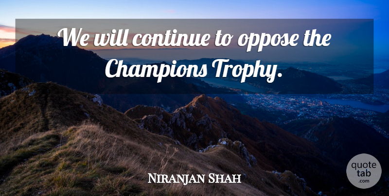 Niranjan Shah Quote About Champions, Continue, Oppose: We Will Continue To Oppose...