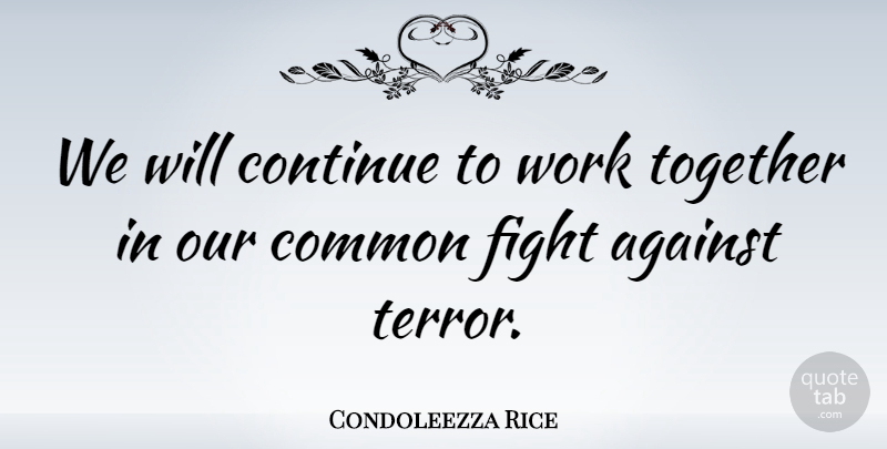 Condoleezza Rice Quote About Against, Common, Continue, Work: We Will Continue To Work...