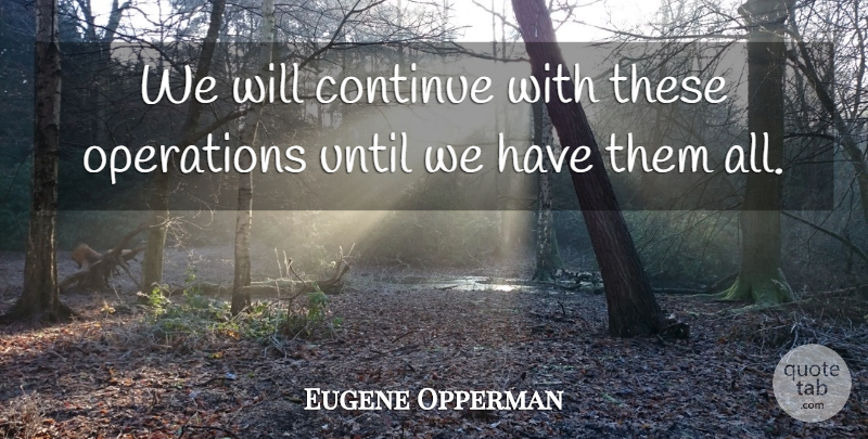 Eugene Opperman Quote About Continue, Operations, Until: We Will Continue With These...