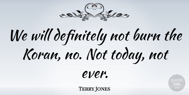 Terry Jones Quote About Today: We Will Definitely Not Burn...