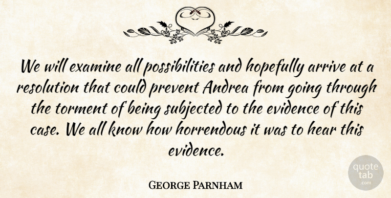 George Parnham Quote About Arrive, Evidence, Examine, Hear, Hopefully: We Will Examine All Possibilities...