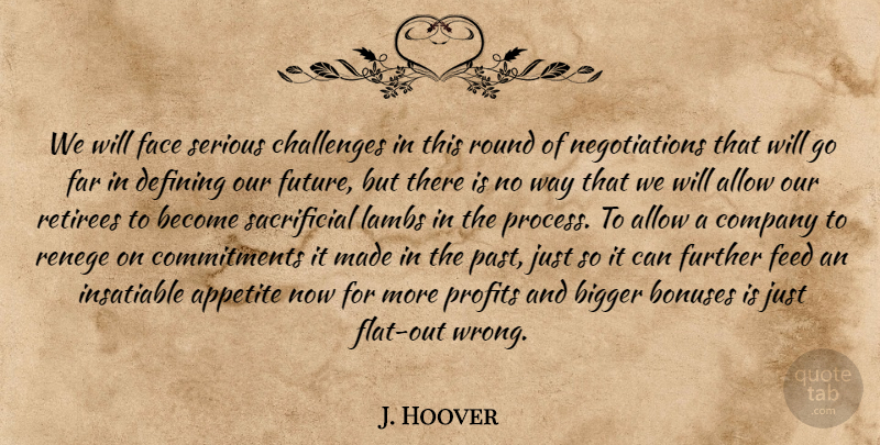 J. Hoover Quote About Allow, Appetite, Bigger, Challenges, Company: We Will Face Serious Challenges...