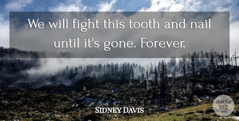 Sidney Davis Quote About Fight, Nail, Tooth, Until: We Will Fight This Tooth...