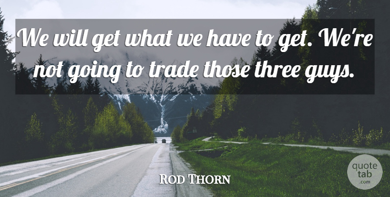 Rod Thorn Quote About Three, Trade: We Will Get What We...