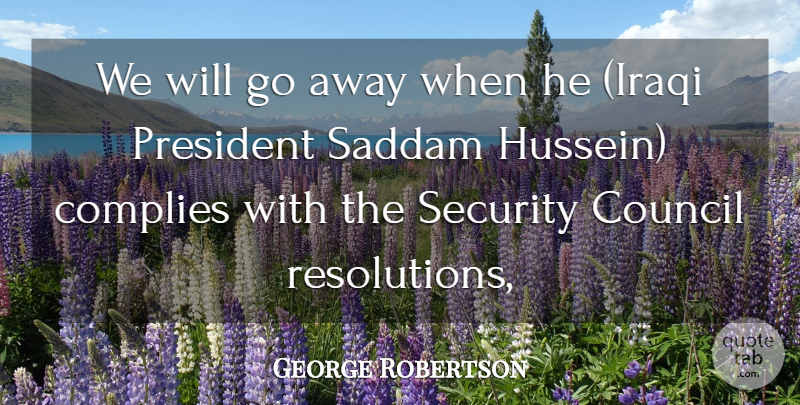 George Robertson Quote About Council, President, Saddam, Security: We Will Go Away When...