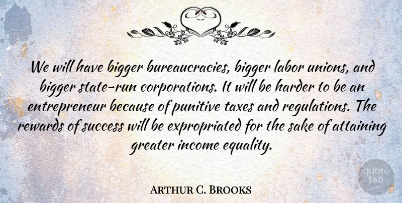 Arthur C. Brooks Quote About Running, Entrepreneur, Unions: We Will Have Bigger Bureaucracies...
