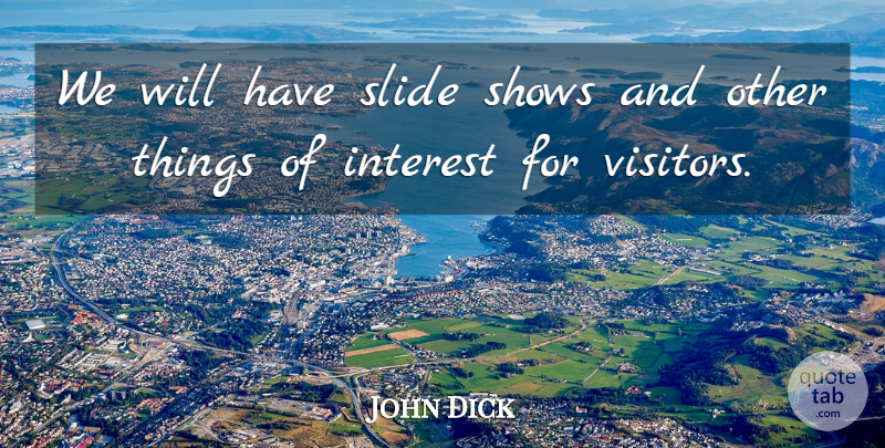 John Dick Quote About Interest, Shows, Slide: We Will Have Slide Shows...