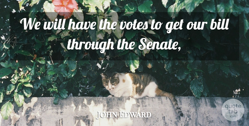 John Edward Quote About Bill, Votes: We Will Have The Votes...