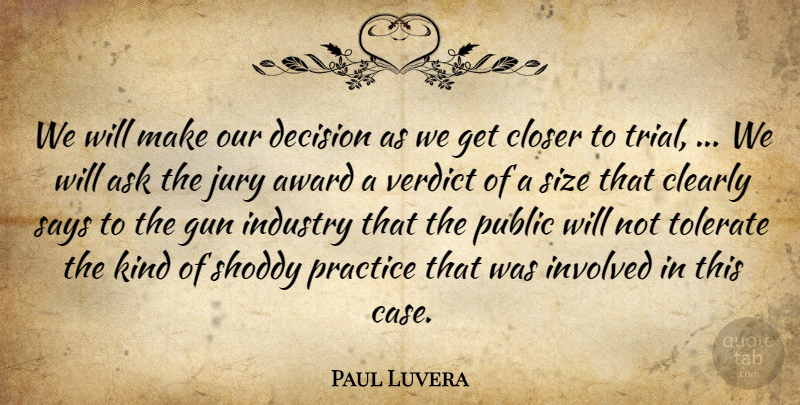 Paul Luvera Quote About Ask, Award, Clearly, Closer, Decision: We Will Make Our Decision...