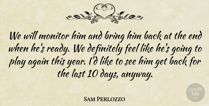 Sam Perlozzo Quote About Again, Bring, Definitely, Last, Monitor: We Will Monitor Him And...