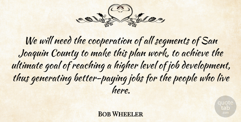 Bob Wheeler Quote About Achieve, Cooperation, County, Generating, Goal: We Will Need The Cooperation...