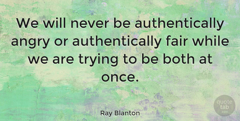 Ray Blanton Quote About Trying, Angry, Fairs: We Will Never Be Authentically...