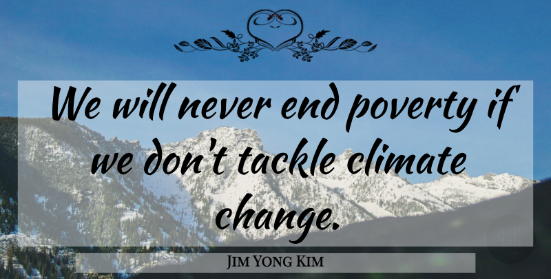 Jim Yong Kim Quote About Poverty, Climate, Ends: We Will Never End Poverty...