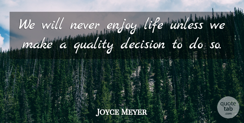 Joyce Meyer Quote About Decision, Enjoy Life, Quality: We Will Never Enjoy Life...