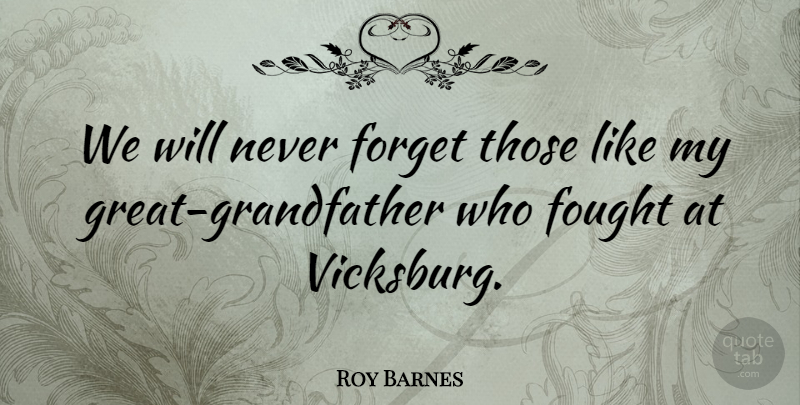 Roy Barnes Quote About Grandfather, Never Forget, Forget: We Will Never Forget Those...