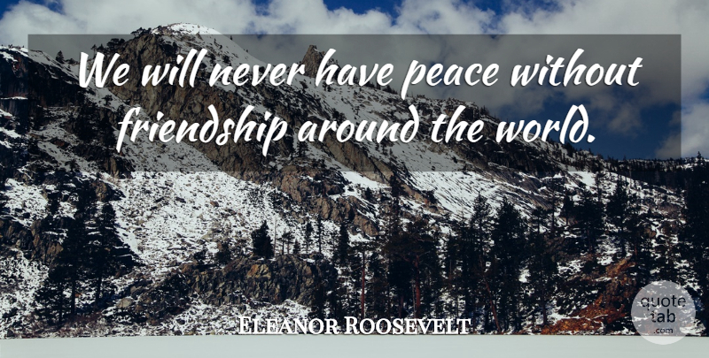 Eleanor Roosevelt Quote About World, Around The World: We Will Never Have Peace...