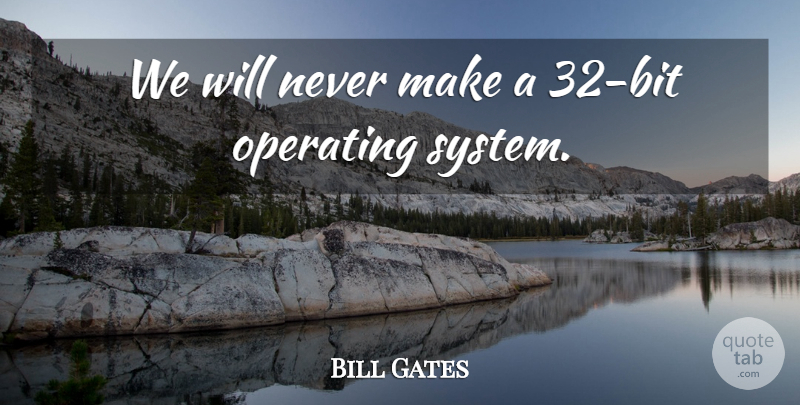 Bill Gates Quote About Historical, Operating Systems, Bits: We Will Never Make A...