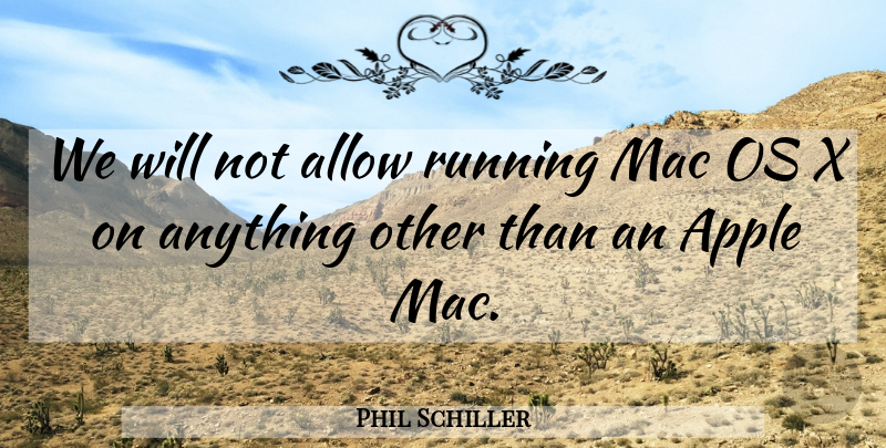 Phil Schiller Quote About Allow, Apple, Mac, Running: We Will Not Allow Running...
