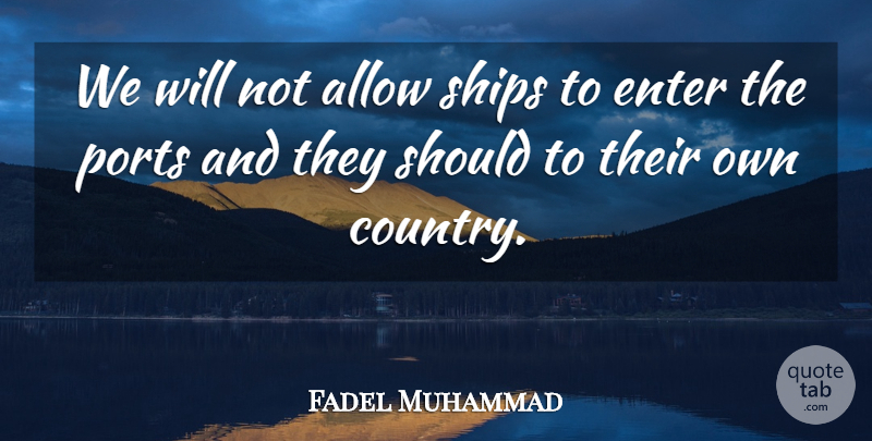 Fadel Muhammad Quote About Allow, Enter, Ships: We Will Not Allow Ships...