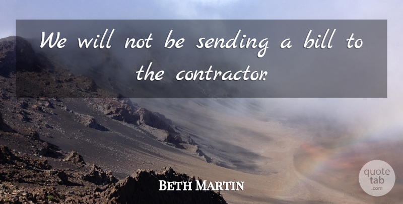 Beth Martin Quote About Bill, Sending: We Will Not Be Sending...