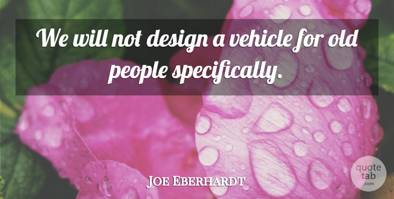 Joe Eberhardt Quote About Design, People, Vehicle: We Will Not Design A...